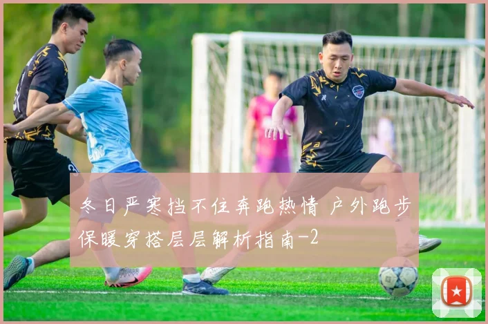 冬日严寒挡不住奔跑热情 户外跑步保暖穿搭层层解析指南
