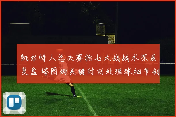 凯尔特人总决赛抢七大战战术深度复盘 塔图姆关键时刻处理球细节剖析