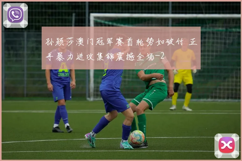 孙颖莎澳门冠军赛首轮势如破竹 正手暴力进攻集锦震撼全场